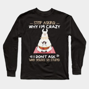 Stop Asking Why I'm Crazy I Don't Ask Why You're Stupid Long Sleeve T-Shirt